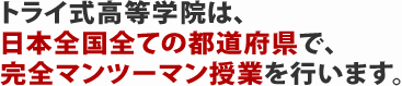 トライ式高等学院は、日本全国すべての都道府県で、完全マンツーマン授業を行います。