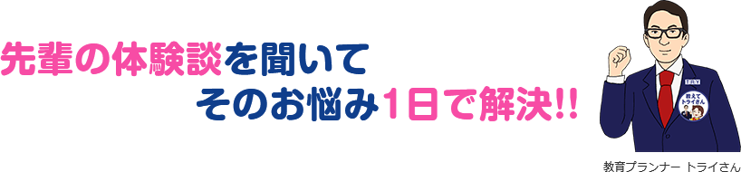 先輩の体験談を聞いてそのお悩み1日で解決!!