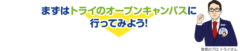 まずはトライのオープンキャンパスに行ってみよう！