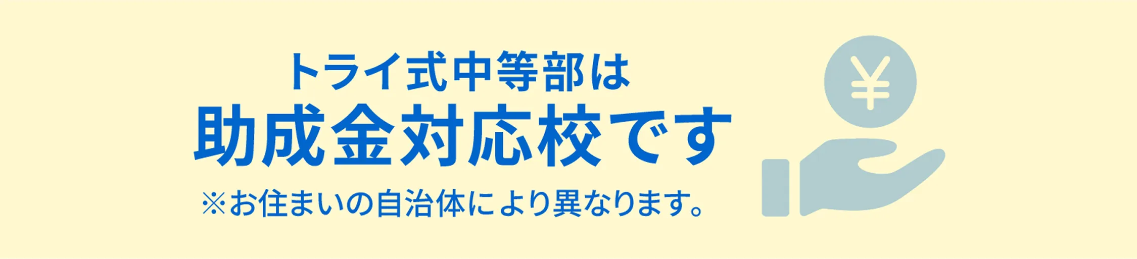 トライ式中等部は助成金対応校です ※お住まいの自治体により異なります。