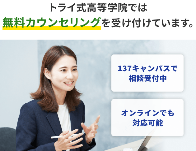 トライ式高等学院では無料カウンセリングを受け付けています。137キャンパスで相談受付中 オンラインでも対応可能