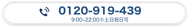 0120-919-439 9:00～22:00※土日祝日可