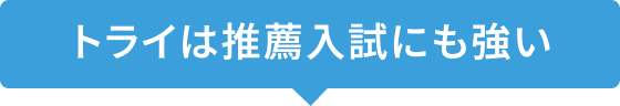 トライは推薦入試にも強い