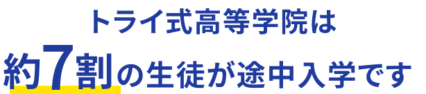 トライ式高等学院は約7割の生徒が途中入学です