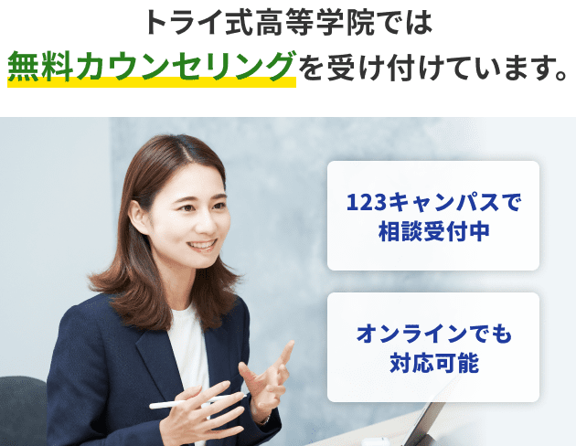 トライ式高等学院では無料カウンセリングを受け付けています。 123キャンパスで相談受付中 オンラインでも対応可能