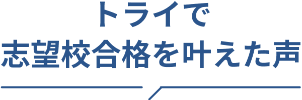 トライで志望校合格を叶えた声
