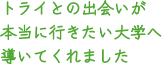 トライとの出会いが本当に行きたい大学へ導いてくれました